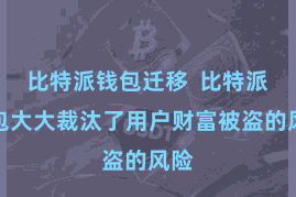 比特派钱包迁移 比特派钱包大大裁汰了用户财富被盗的风险