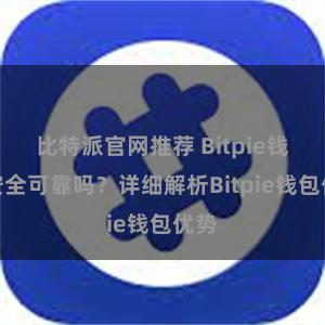 比特派官网推荐 Bitpie钱包安全可靠吗？详细解析Bitpie钱包优势