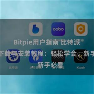 Bitpie用户指南 比特派钱包下载与安装教程：轻松学会，新手必看