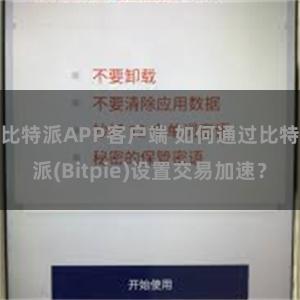 比特派APP客户端 如何通过比特派(Bitpie)设置交易加速？