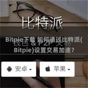 Bitpie下载 如何通过比特派(Bitpie)设置交易加速？