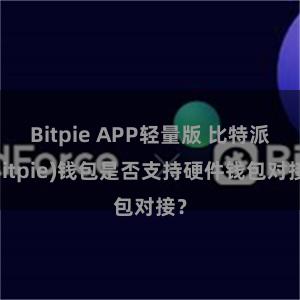 Bitpie APP轻量版 比特派(Bitpie)钱包是否支持硬件钱包对接？