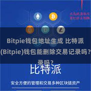 Bitpie钱包地址生成 比特派(Bitpie)钱包能删除交易记录吗？