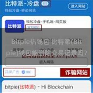 Bitpie热钱包 比特派(Bitpie)钱包能删除交易记录吗？