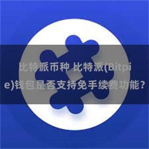 比特派币种 比特派(Bitpie)钱包是否支持免手续费功能？