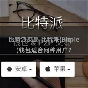 比特派交易 比特派(Bitpie)钱包适合何种用户？