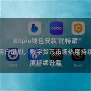 Bitpie钱包安装 比特派钱包用户增加，数字货币市场热度持续升温