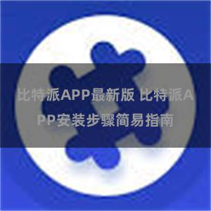 比特派APP最新版 比特派APP安装步骤简易指南