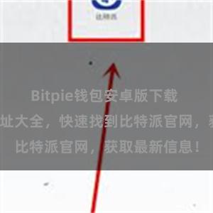 Bitpie钱包安卓版下载 比特派官网地址大全，快速找到比特派官网，获取最新信息！