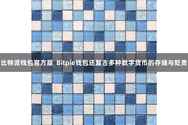 比特派钱包官方版  Bitpie钱包还复古多种数字货币的存储与贬责